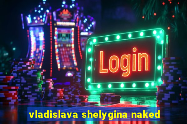 vladislava shelygina naked